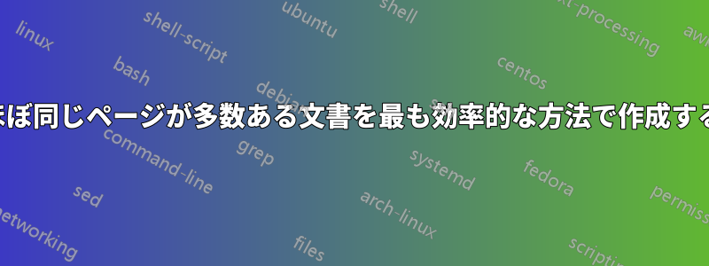 ほぼ同じページが多数ある文書を最も効率的な方法で作成する