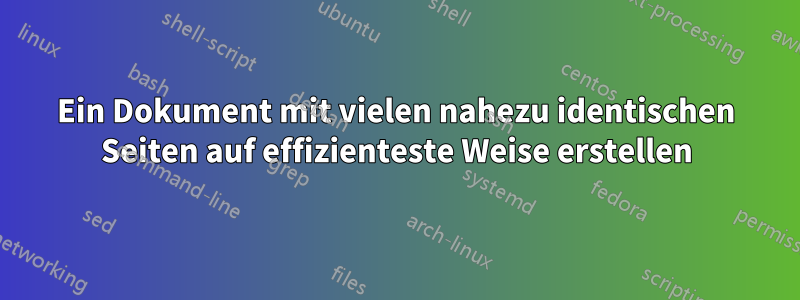 Ein Dokument mit vielen nahezu identischen Seiten auf effizienteste Weise erstellen