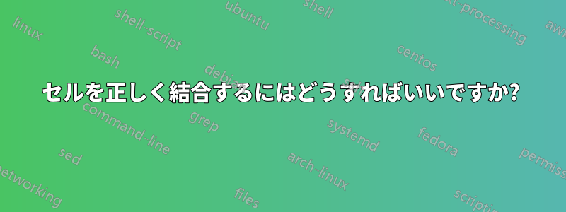 セルを正しく結合するにはどうすればいいですか?