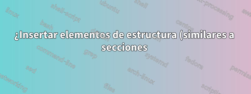 ¿Insertar elementos de estructura (similares a secciones) que solo aparecen en el panel de estructura y en ningún otro lugar?