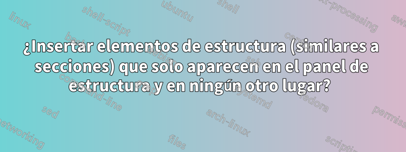 ¿Insertar elementos de estructura (similares a secciones) que solo aparecen en el panel de estructura y en ningún otro lugar? 