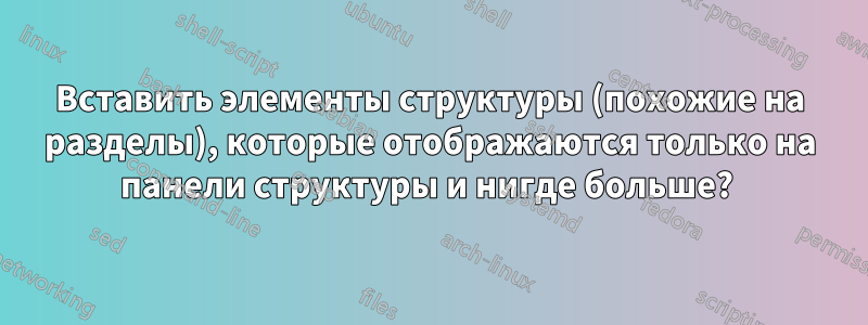 Вставить элементы структуры (похожие на разделы), которые отображаются только на панели структуры и нигде больше? 