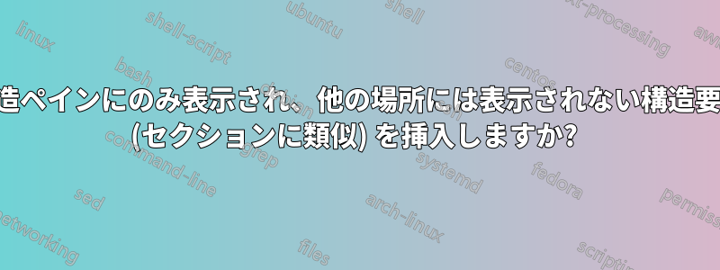 構造ペインにのみ表示され、他の場所には表示されない構造要素 (セクションに類似) を挿入しますか? 