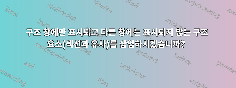 구조 창에만 표시되고 다른 창에는 표시되지 않는 구조 요소(섹션과 유사)를 삽입하시겠습니까? 