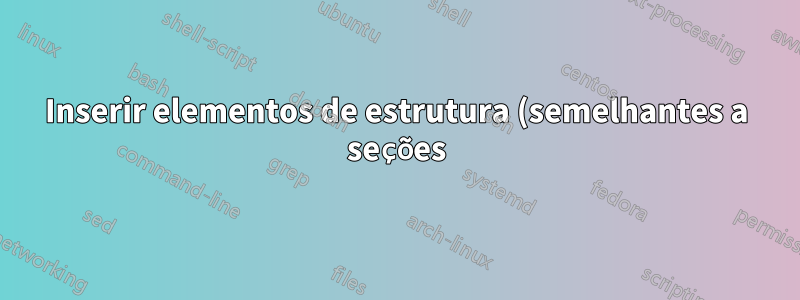 Inserir elementos de estrutura (semelhantes a seções) que aparecem apenas no painel de estrutura e em nenhum outro lugar?