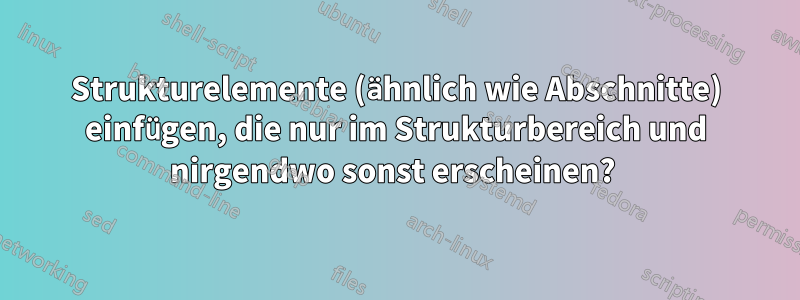 Strukturelemente (ähnlich wie Abschnitte) einfügen, die nur im Strukturbereich und nirgendwo sonst erscheinen? 