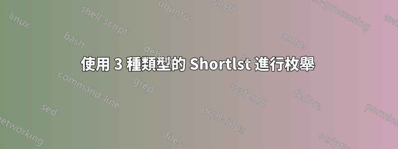 使用 3 種類型的 Shortlst 進行枚舉