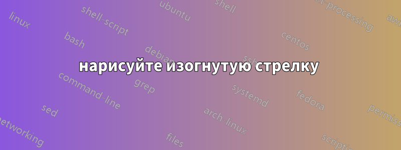 нарисуйте изогнутую стрелку