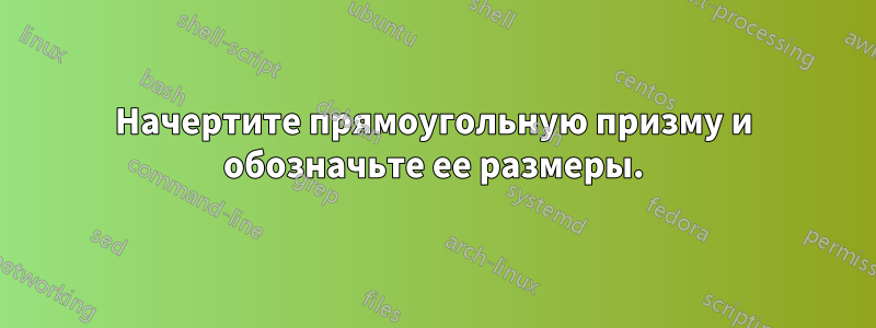 Начертите прямоугольную призму и обозначьте ее размеры.