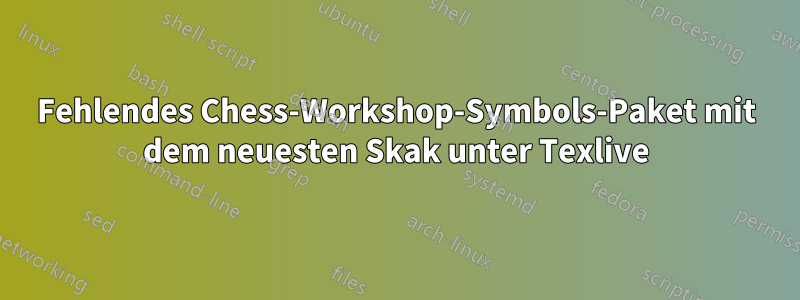 Fehlendes Chess-Workshop-Symbols-Paket mit dem neuesten Skak unter Texlive