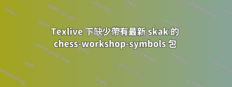 Texlive 下缺少帶有最新 skak 的 chess-workshop-symbols 包