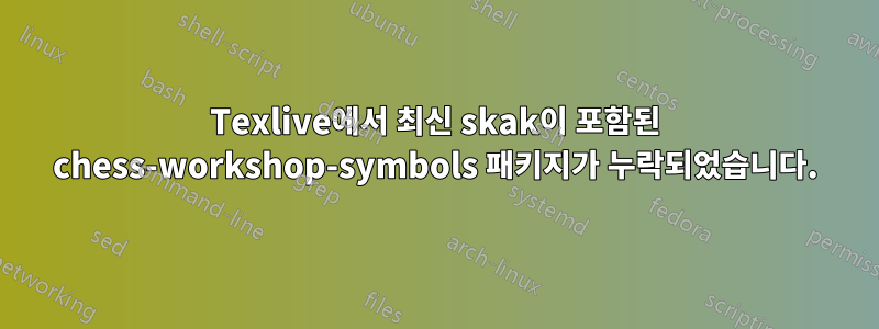 Texlive에서 최신 skak이 포함된 chess-workshop-symbols 패키지가 누락되었습니다.