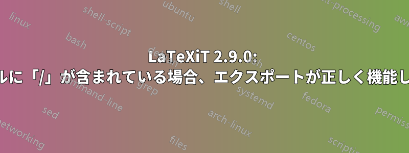 LaTeXiT 2.9.0: ファイルに「/」が含まれている場合、エクスポートが正しく機能しません