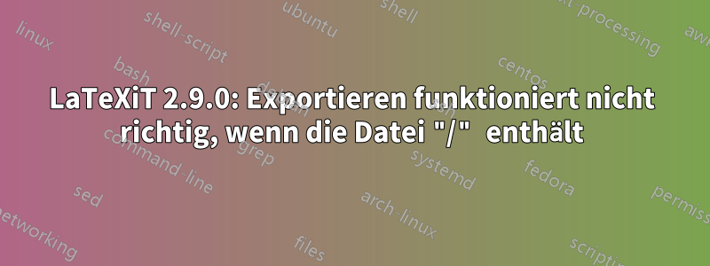 LaTeXiT 2.9.0: Exportieren funktioniert nicht richtig, wenn die Datei "/" enthält