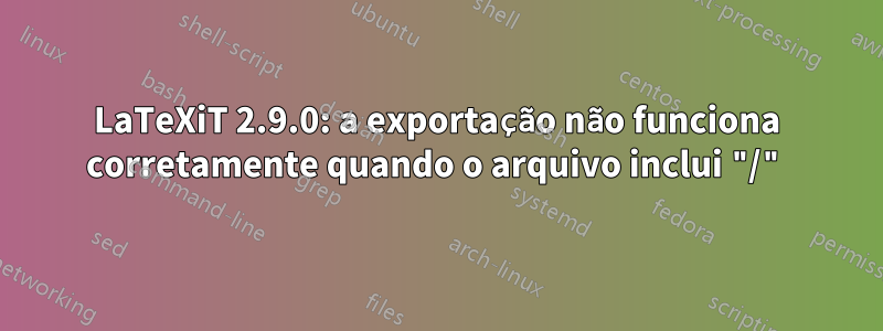 LaTeXiT 2.9.0: a exportação não funciona corretamente quando o arquivo inclui "/"