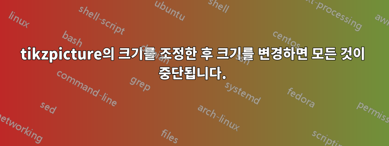 tikzpicture의 크기를 조정한 후 크기를 변경하면 모든 것이 중단됩니다.