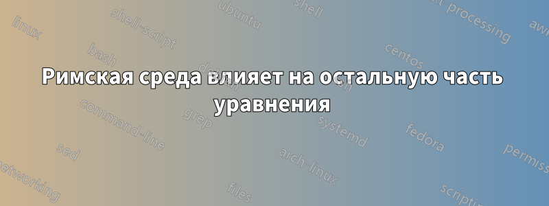 Римская среда влияет на остальную часть уравнения