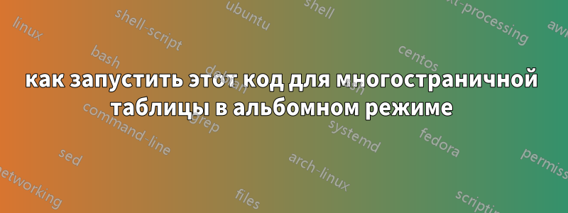 как запустить этот код для многостраничной таблицы в альбомном режиме