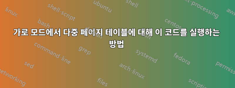 가로 모드에서 다중 페이지 테이블에 대해 이 코드를 실행하는 방법