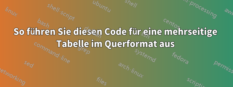 So führen Sie diesen Code für eine mehrseitige Tabelle im Querformat aus