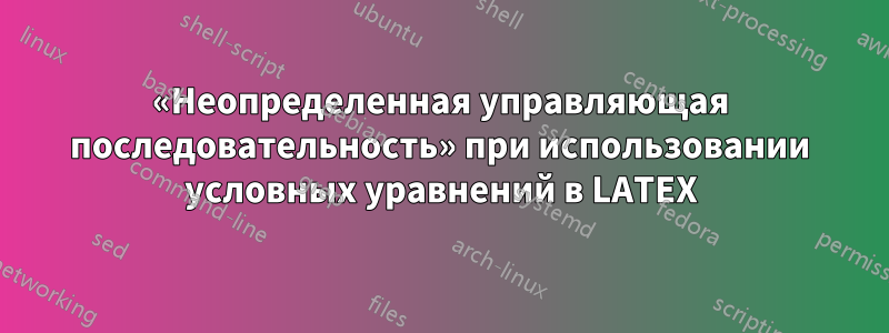 «Неопределенная управляющая последовательность» при использовании условных уравнений в LATEX