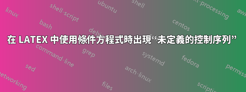 在 LATEX 中使用條件方程式時出現“未定義的控制序列”