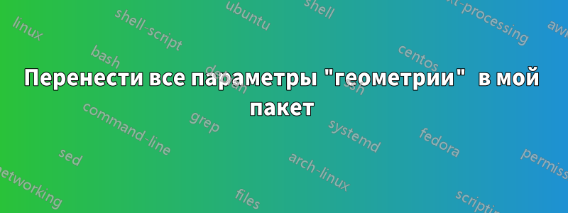 Перенести все параметры "геометрии" в мой пакет