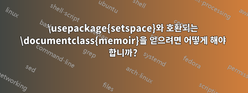 \usepackage{setspace}와 호환되는 \documentclass{memoir}을 얻으려면 어떻게 해야 합니까?