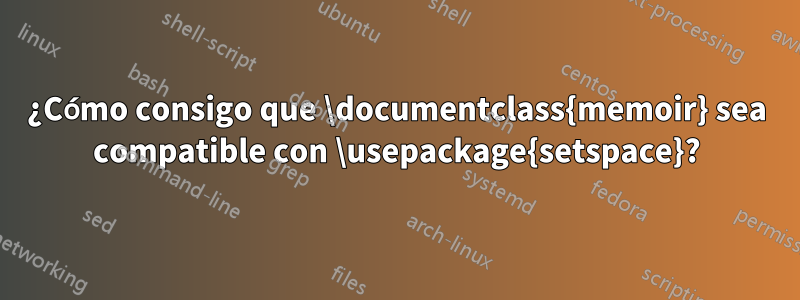 ¿Cómo consigo que \documentclass{memoir} sea compatible con \usepackage{setspace}?