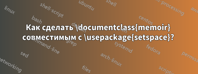 Как сделать \documentclass{memoir} совместимым с \usepackage{setspace}?