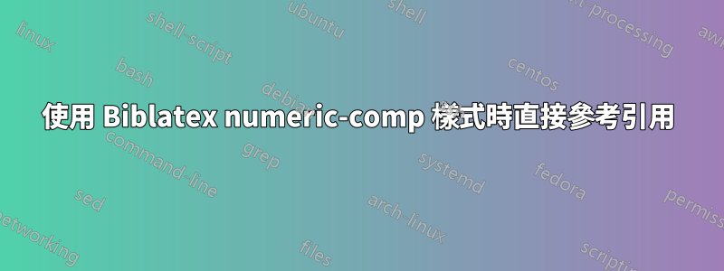 使用 Biblatex numeric-comp 樣式時直接參考引用