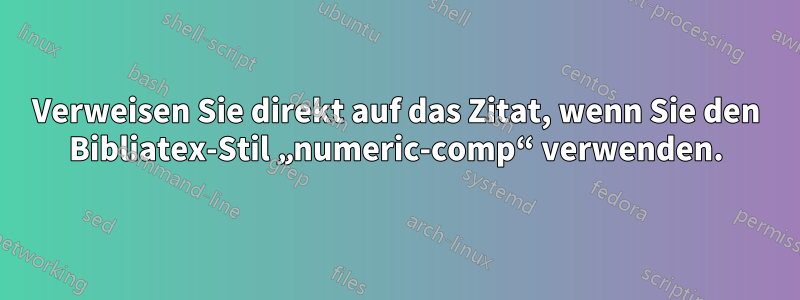 Verweisen Sie direkt auf das Zitat, wenn Sie den Bibliatex-Stil „numeric-comp“ verwenden.