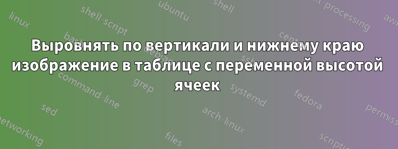 Выровнять по вертикали и нижнему краю изображение в таблице с переменной высотой ячеек