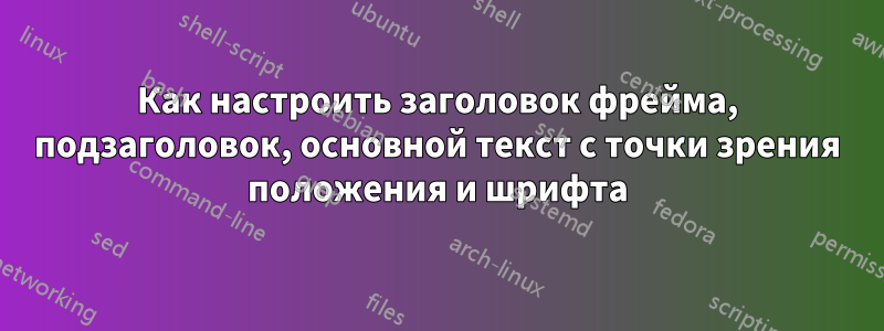 Как настроить заголовок фрейма, подзаголовок, основной текст с точки зрения положения и шрифта