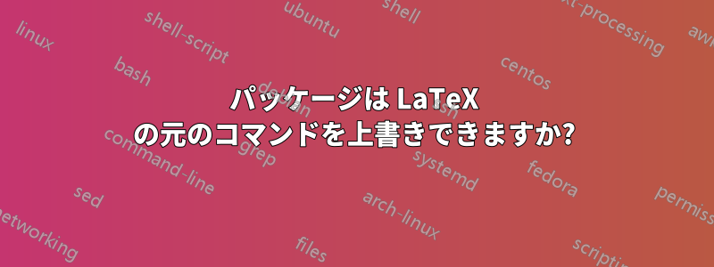 パッケージは LaTeX の元のコマンドを上書きできますか?