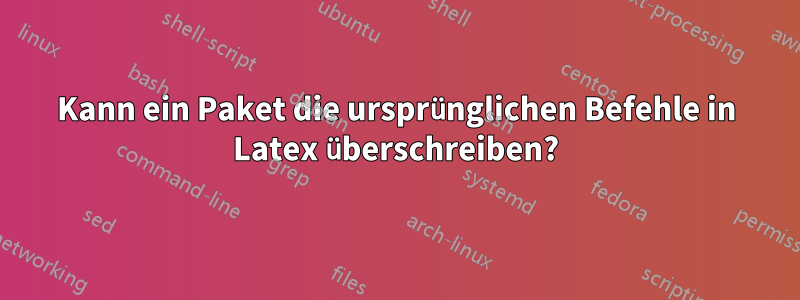 Kann ein Paket die ursprünglichen Befehle in Latex überschreiben?