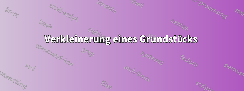 Verkleinerung eines Grundstücks