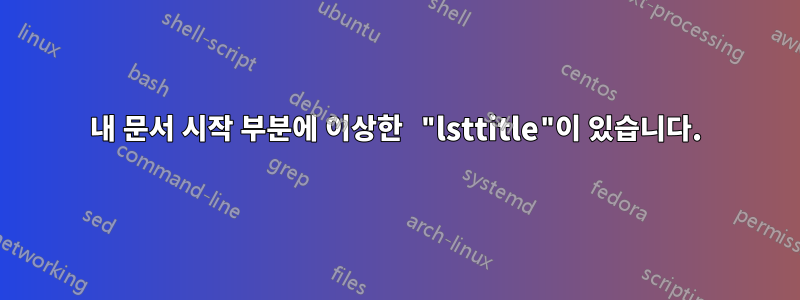 내 문서 시작 부분에 이상한 "lsttitle"이 있습니다.