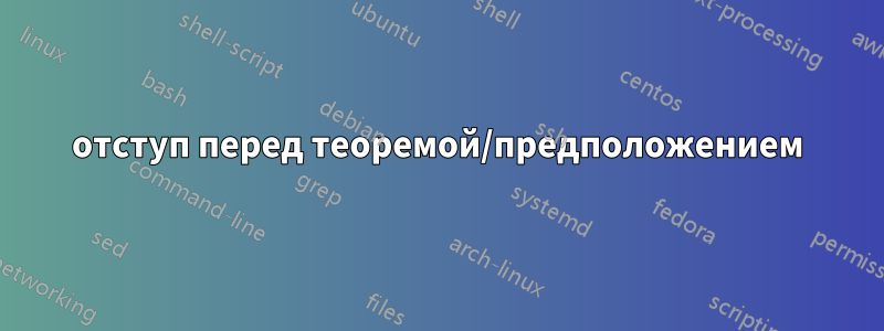 отступ перед теоремой/предположением