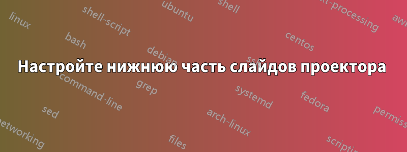 Настройте нижнюю часть слайдов проектора