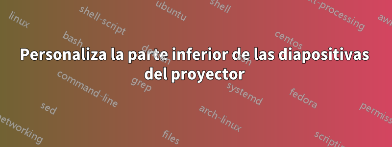 Personaliza la parte inferior de las diapositivas del proyector