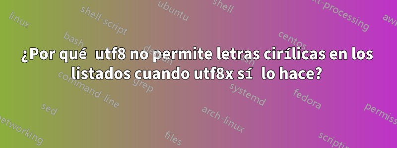 ¿Por qué utf8 no permite letras cirílicas en los listados cuando utf8x sí lo hace?