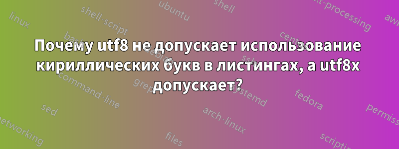 Почему utf8 не допускает использование кириллических букв в листингах, а utf8x допускает?