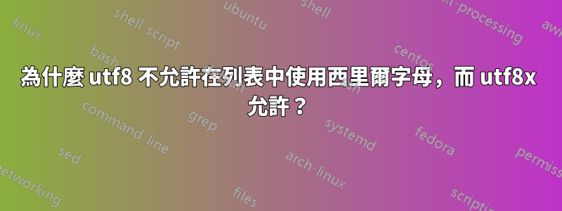 為什麼 utf8 不允許在列表中使用西里爾字母，而 utf8x 允許？