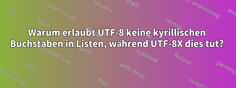 Warum erlaubt UTF-8 keine kyrillischen Buchstaben in Listen, während UTF-8X dies tut?