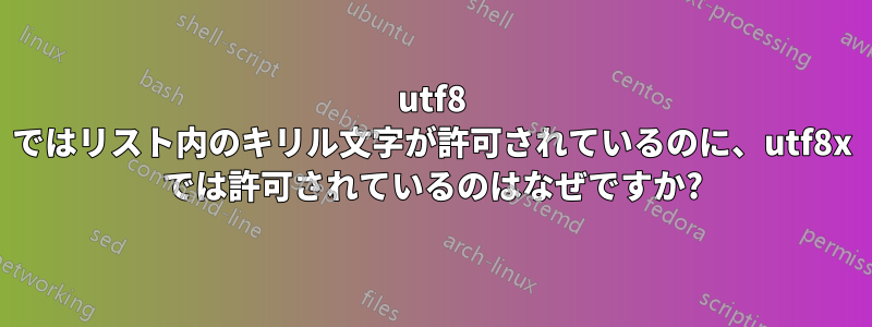 utf8 ではリスト内のキリル文字が許可されているのに、utf8x では許可されているのはなぜですか?