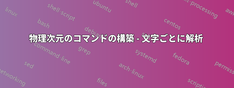 物理次元のコマンドの構築 - 文字ごとに解析