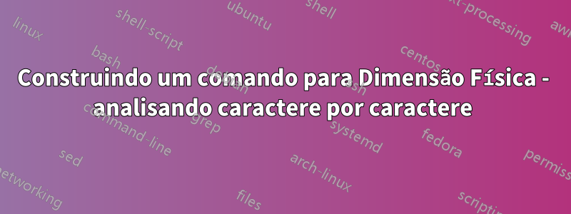 Construindo um comando para Dimensão Física - analisando caractere por caractere