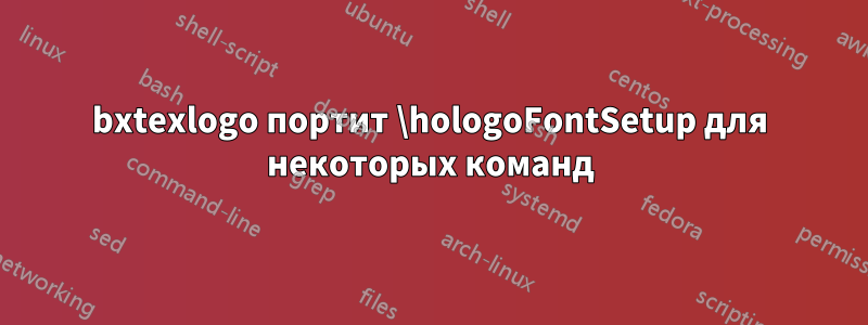 bxtexlogo портит \hologoFontSetup для некоторых команд