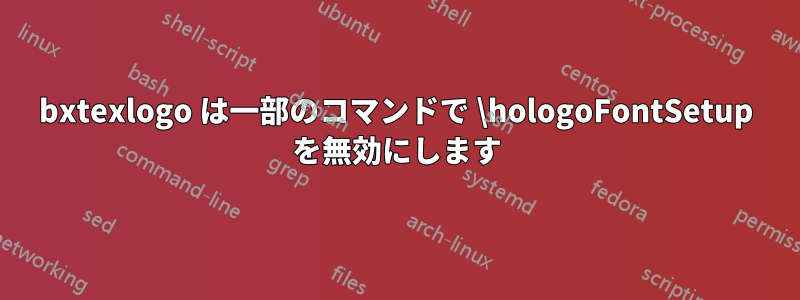 bxtexlogo は一部のコマンドで \hologoFontSetup を無効にします